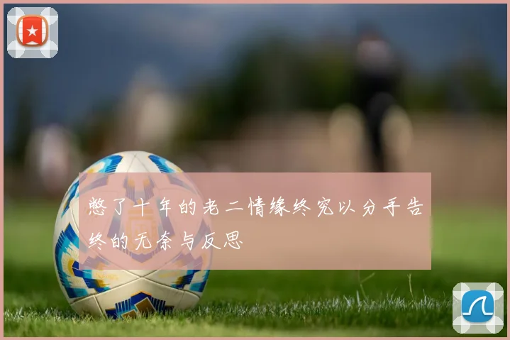 憋了十年的老二情缘终究以分手告终的无奈与反思