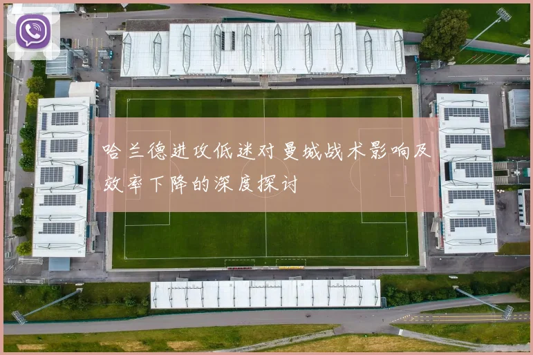 哈兰德进攻低迷对曼城战术影响及效率下降的深度探讨
