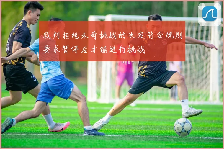 裁判拒绝米奇挑战的决定符合规则要求暂停后才能进行挑战