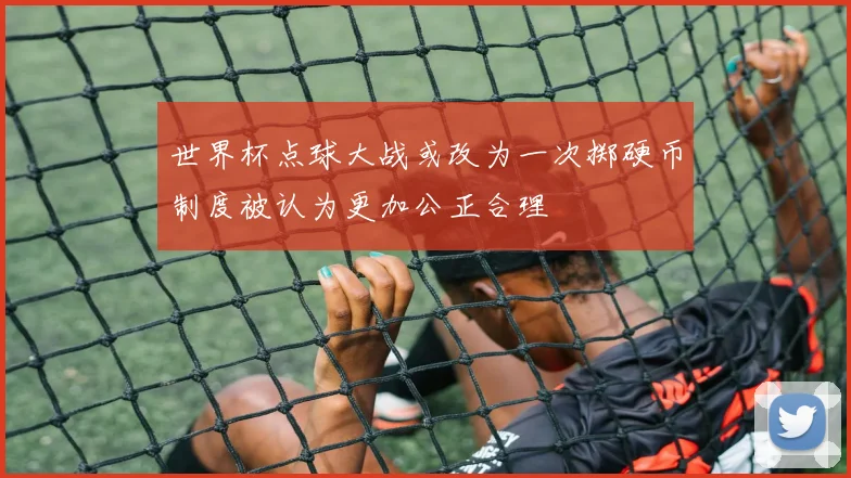 世界杯点球大战或改为一次掷硬币制度被认为更加公正合理