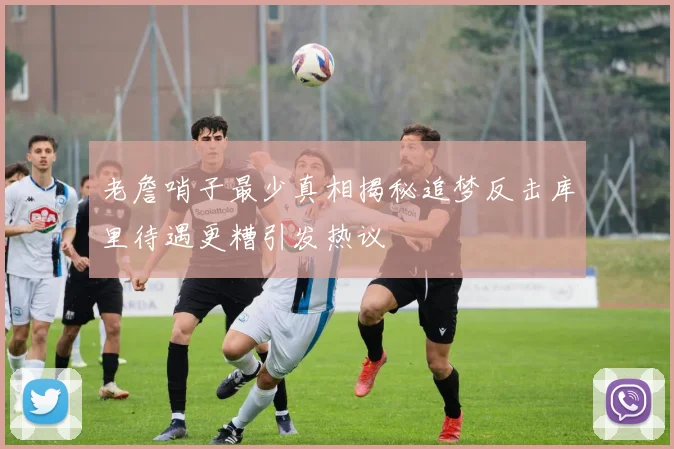 老詹哨子最少真相揭秘追梦反击库里待遇更糟引发热议