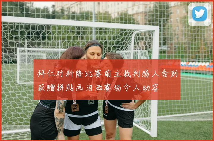 拜仁对科隆比赛前主裁判感人告别获赠拼贴画泪洒赛场令人动容