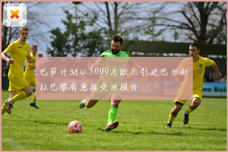 巴萨计划以5000万欧元引进巴尔科拉巴黎有意接受该报价