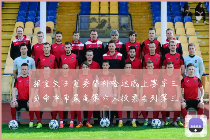 掘金失去重要替补哈达威上赛季三分命中率最高第六人投票名列第三