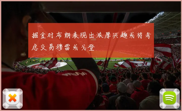 掘金对布朗表现出浓厚兴趣或将考虑交易穆雷或戈登