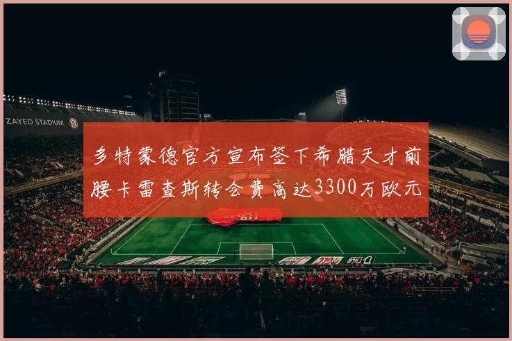 多特蒙德官方宣布签下希腊天才前腰卡雷查斯转会费高达3300万欧元